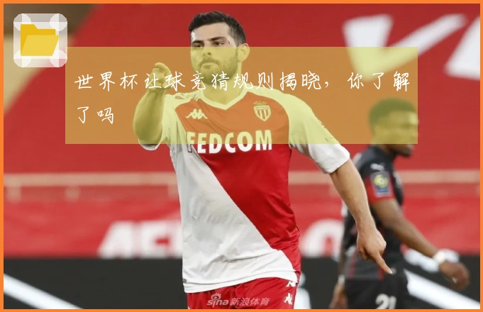 世界杯让球竞猜规则揭晓，你了解了吗