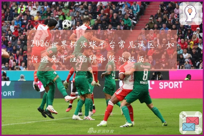 2026世界杯买球平台常见误区，如何避免下注陷阱和踩坑经历