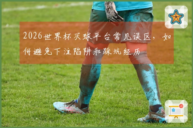 2026世界杯买球平台常见误区,如何避免下注陷阱和踩坑经历