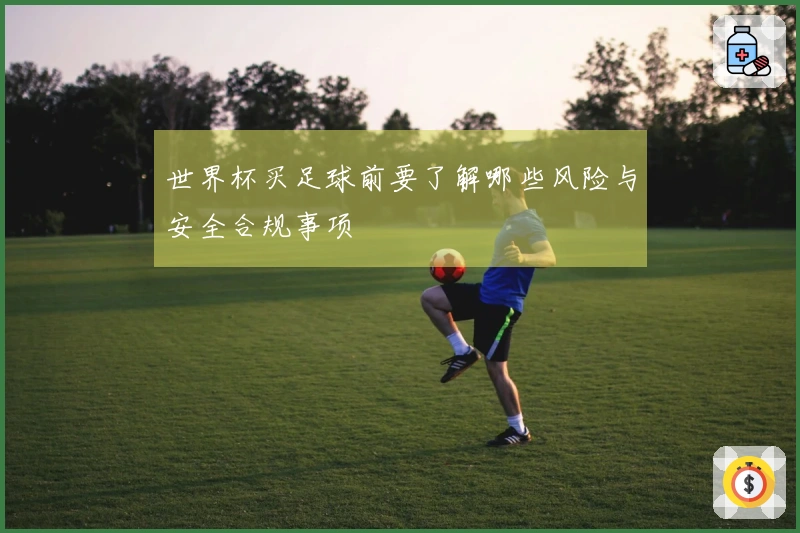 世界杯买足球前要了解哪些风险与安全合规事项